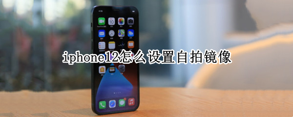 iphone12怎么设置自拍镜像