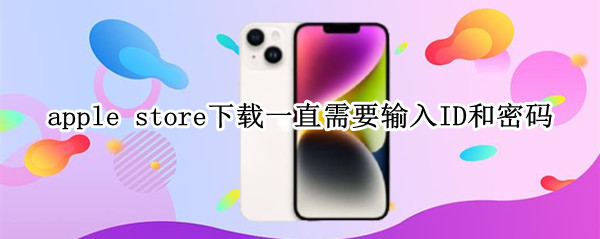apple store下载一直需要输入ID和密码