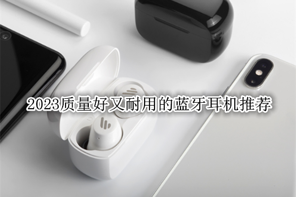 2023质量好又耐用的蓝牙耳机推荐