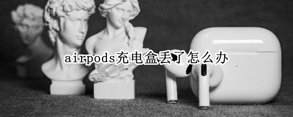 airpods充电盒丢了怎么办