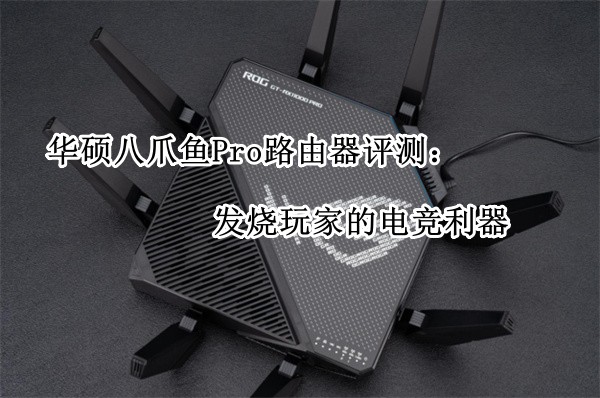 华硕八爪鱼Pro路由器评测：发烧玩家的电竞利器